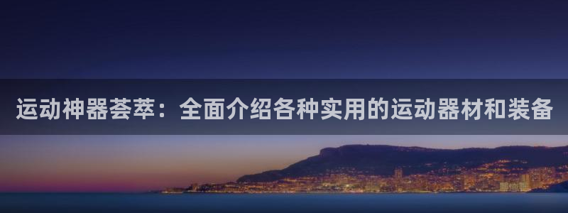 征途国际官方:运动神器荟萃:全面介绍各种实用的运动器材和装备